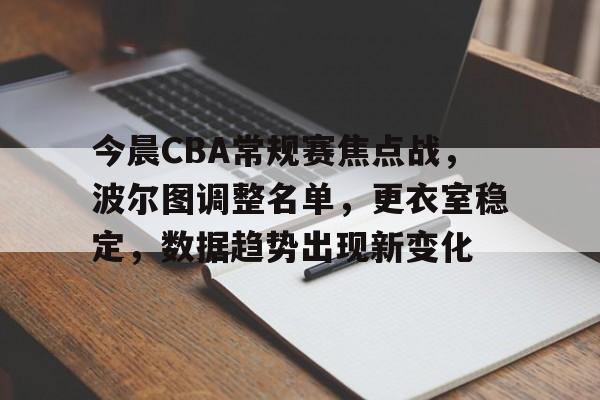 今晨CBA常规赛焦点战，波尔图调整名单，更衣室稳定，数据趋势出现新变化的简单介绍