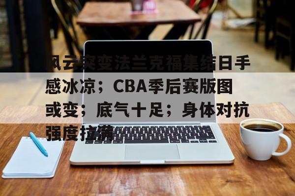 九游体育-风云突变法兰克福集结日手感冰凉；CBA季后赛版图或变；底气十足；身体对抗强度拉满(cba季后赛对阵图规则)